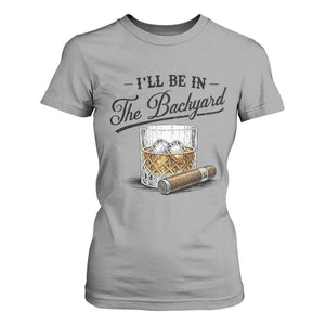 Whiskey Glass and Cigar I Will Be In The Backyard T Shirt For Women Vintage Bourbon Lover Relaxing Fathers Day Gift for Men