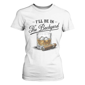 Whiskey Glass and Cigar I Will Be In The Backyard T Shirt For Women Vintage Bourbon Lover Relaxing Fathers Day Gift for Men