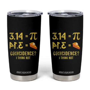 Funny Number Pi Tumbler Cup Pi 3.14 Equal Pie Coincidence I Think Not Math Pun TS02 Black Print Your Wear