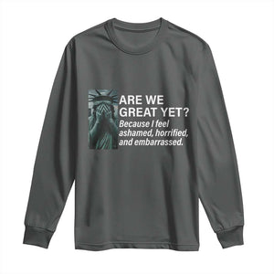Are We Great Yet Because I Feel Ashamed Long Sleeve Shirt Horrified Embarrassed Crying Statue of Liberty TS02 Dark Heather Print Your Wear