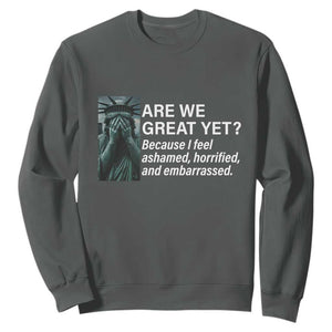 Are We Great Yet Because I Feel Ashamed Sweatshirt Horrified Embarrassed Crying Statue of Liberty TS02 Dark Heather Print Your Wear