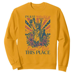 I'm Just Mad As Hell Cause I Love This Place Sweatshirt Vintage Statue of Liberty Patriotic Retro Flora TS02 Gold Print Your Wear