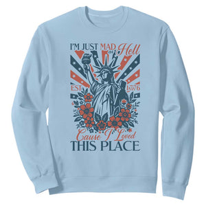 I'm Just Mad As Hell Cause I Love This Place Sweatshirt Vintage Statue of Liberty Patriotic Retro Flora TS02 Light Blue Print Your Wear