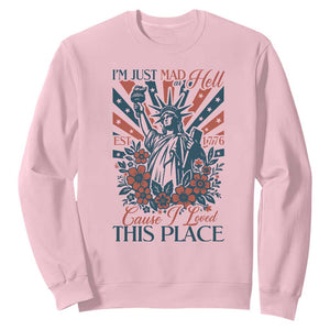 I'm Just Mad As Hell Cause I Love This Place Sweatshirt Vintage Statue of Liberty Patriotic Retro Flora TS02 Light Pink Print Your Wear