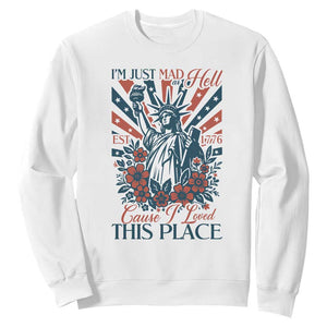 I'm Just Mad As Hell Cause I Love This Place Sweatshirt Vintage Statue of Liberty Patriotic Retro Flora TS02 White Print Your Wear
