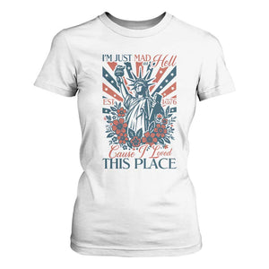 I'm Just Mad As Hell Cause I Love This Place T Shirt For Women Vintage Statue of Liberty Patriotic Retro Flora TS02 White Print Your Wear