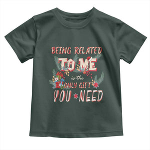 Funny Christmas Toddler T Shirt Being Related To Me Is The Only Gift You Need TS02 Dark Forest Green Print Your Wear