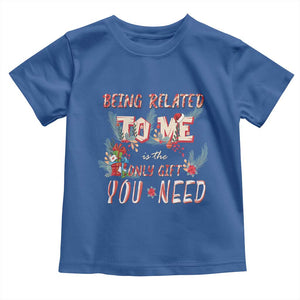 Funny Christmas Toddler T Shirt Being Related To Me Is The Only Gift You Need TS02 Royal Blue Print Your Wear