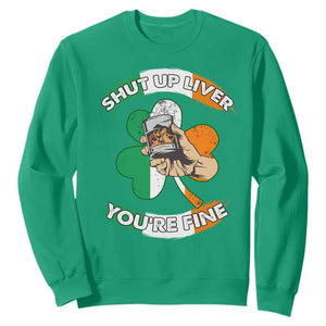 Funny St. Patricks Day Sweatshirt Shut Up Liver You're Fine Drinking Team Squad TS02 Irish Green Printyourwear