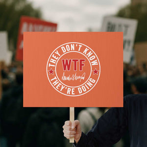 They Dont Know WTF Theyre Doing Protest Sign Political Sarcasm TS02 Horizontal 18" × 24" Orange Print Your Wear