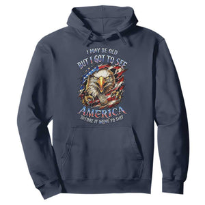 Vintage American Eagle Patriotic Pride Hoodie I May Be Old But I Got To See America Freedom Sarcastic Political Humor TS02 Navy Print Your Wear