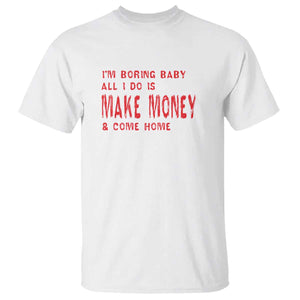 Funny I'm Boring Baby All I Do Is Make Money And Come Home T Shirt TS09 White Print Your Wear