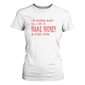 Funny I'm Boring Baby All I Do Is Make Money And Come Home T Shirt For Women TS09 White Print Your Wear