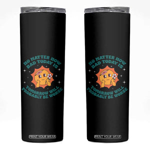 Mental Health Crisis Skinny Tumbler Tomorrow Will Probably Be Worse Existential Dread TS09 Black Print Your Wear