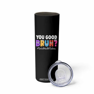 Mental Health Awareness Skinny Tumbler You Good Bruh? Counselor Therapist TS09 Print Your Wear