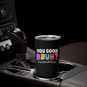 Mental Health Awareness Tumbler Cup You Good Bruh? Counselor Therapist TS09 Print Your Wear