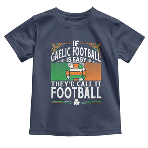 Funny Gaelic Football Toddler T Shirt If Gaelic Football Was Easy They's Call It Football TS09 Navy Print Your Wear