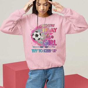Soccer Sweatshirt I Know I Play Like A Girl Soccer Pink Power TS09 Light Pink Print Your Wear