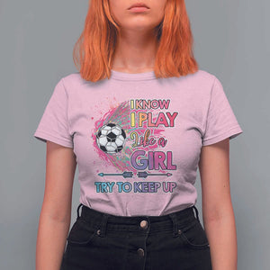 Soccer T Shirt For Women I Know I Play Like A Girl Soccer Pink Power TS09 Light Pink Print Your Wear