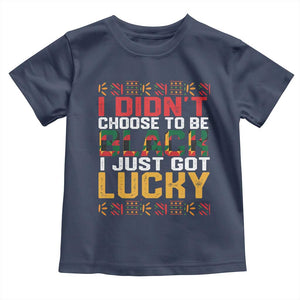 Black Pride Toddler T Shirt I Didn't Choose To Be Black I Just Got Lucky TS09 Navy Print Your Wear