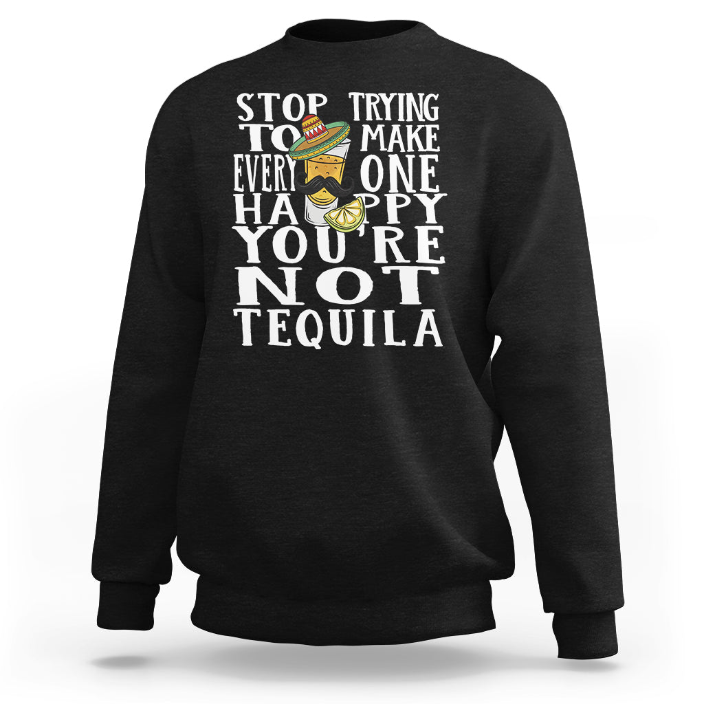 Motivational Mental Health Sweatshirt Stop Trying To Make Everyone Happy You're Not Tequila TS09 Black Printyourwear