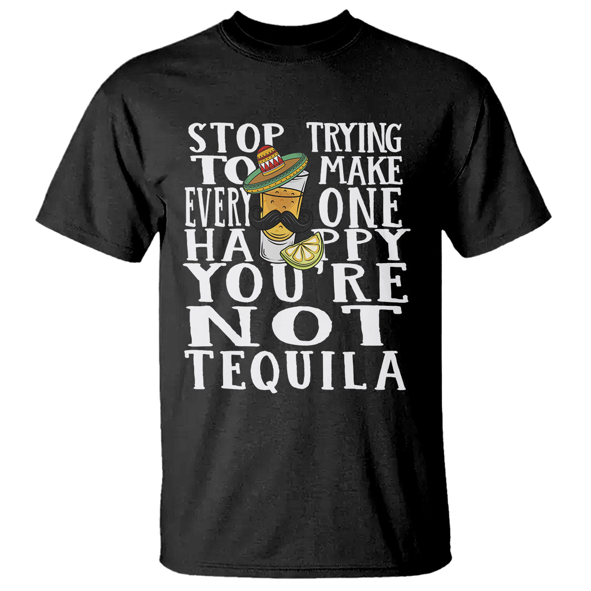 Motivational Mental Health T Shirt Stop Trying To Make Everyone Happy You're Not Tequila TS09 Black Printyourwear