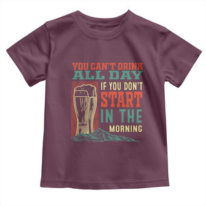 Funny Drinking Toddler T Shirt You Can't Drink All Day If You Don't Start In The Morning TS09 Maroon Print Your Wear