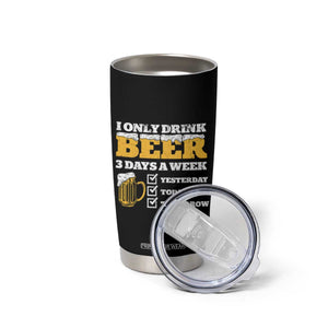 Funny Drinking Tumbler Cup I Only Drink Beer 3 Days A Week TS09 Print Your Wear