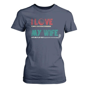I Love It When My Wife Lets Me Golf Valentine's Day Golfer Funny T Shirt For Women TS09 Navy Print Your Wear