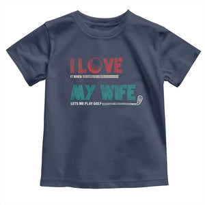 I Love It When My Wife Lets Me Golf Valentine's Day Golfer Funny Toddler T Shirt TS09 Navy Print Your Wear