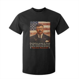 Theodore Roosevelt T Shirt For Kid Patriotism Means To Stand By The Country It Does Not Mean To Stand By The President TS09 Black Print Your Wear