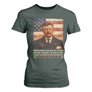 Theodore Roosevelt T Shirt For Women Patriotism Means To Stand By The Country It Does Not Mean To Stand By The President TS09 Dark Forest Green Print Your Wear