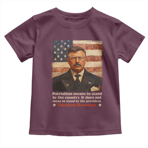 Theodore Roosevelt Toddler T Shirt Patriotism Means To Stand By The Country It Does Not Mean To Stand By The President TS09 Maroon Print Your Wear
