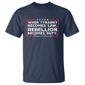Theodore Roosevelt T Shirt When Tyranny Becomes Law Rebellion Becomes Duty TS09 Navy Print Your Wear