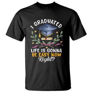 Graduation T Shirt I Graduated Life Is Gonna Be Easy Now Right? TS09 Black Print Your Wear