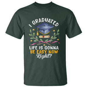 Graduation T Shirt I Graduated Life Is Gonna Be Easy Now Right? TS09 Dark Forest Green Print Your Wear
