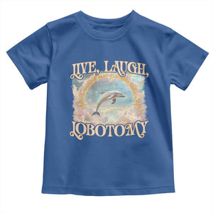 Funny Dolphin Meme Toddler T Shirt Live Laugh Lobotomy TS09 Royal Blue Print Your Wear