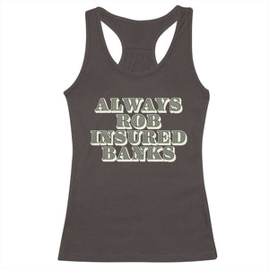 Funny Joke Always Rob Insured Banks Racerback Tank Top TS09 Dark Chocolate Print Your Wear