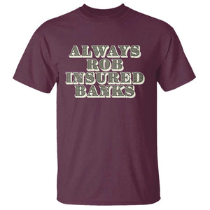 Funny Joke Always Rob Insured Banks T Shirt TS09 Maroon Print Your Wear