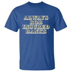 Funny Joke Always Rob Insured Banks T Shirt TS09 Royal Blue Print Your Wear