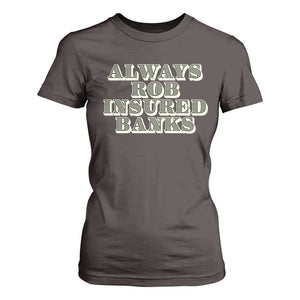 Funny Joke Always Rob Insured Banks T Shirt For Women TS09 Dark Chocolate Print Your Wear
