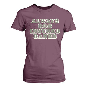 Funny Joke Always Rob Insured Banks T Shirt For Women TS09 Maroon Print Your Wear