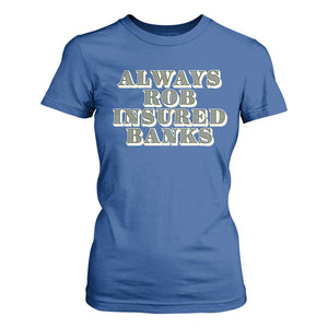 Funny Joke Always Rob Insured Banks T Shirt For Women TS09 Royal Blue Print Your Wear
