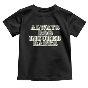 Funny Joke Always Rob Insured Banks Toddler T Shirt TS09 Black Print Your Wear
