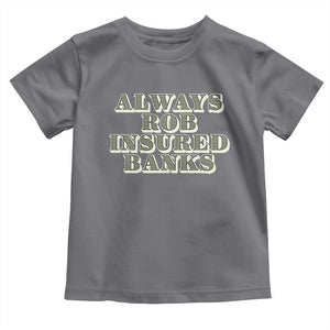 Funny Joke Always Rob Insured Banks Toddler T Shirt TS09 Charcoal Print Your Wear