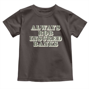 Funny Joke Always Rob Insured Banks Toddler T Shirt TS09 Dark Chocolate Print Your Wear
