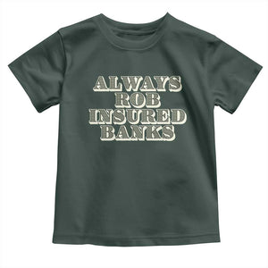 Funny Joke Always Rob Insured Banks Toddler T Shirt TS09 Dark Forest Green Print Your Wear