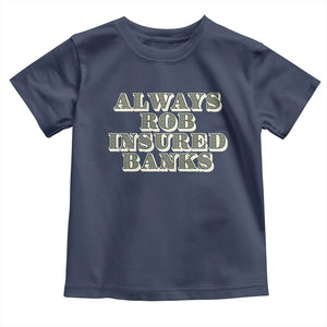 Funny Joke Always Rob Insured Banks Toddler T Shirt TS09 Navy Print Your Wear