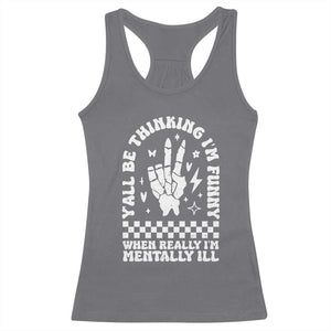 Funny Mental Health Racerback Tank Top Yall Be Thinking Im Funny Im Mentally ill TS09 Charcoal Print Your Wear