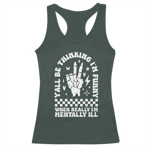 Funny Mental Health Racerback Tank Top Yall Be Thinking Im Funny Im Mentally ill TS09 Dark Forest Green Print Your Wear
